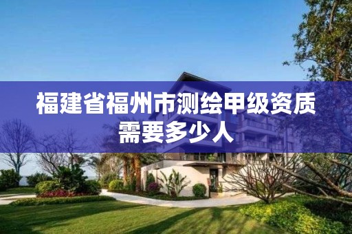 福建省福州市測繪甲級資質需要多少人