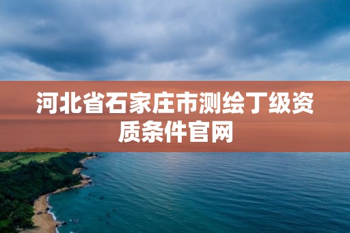 河北省石家莊市測繪丁級資質條件官網