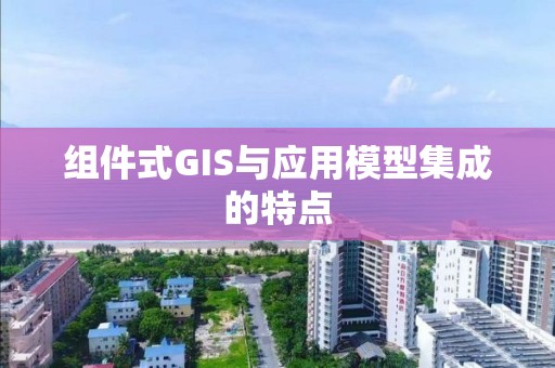 組件式GIS與應用模型集成的特點