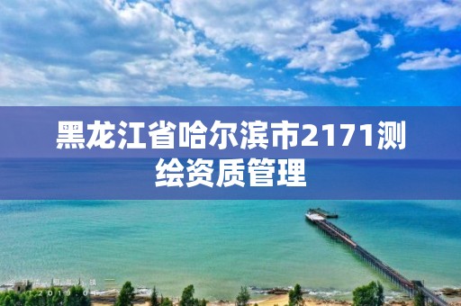 黑龍江省哈爾濱市2171測繪資質管理