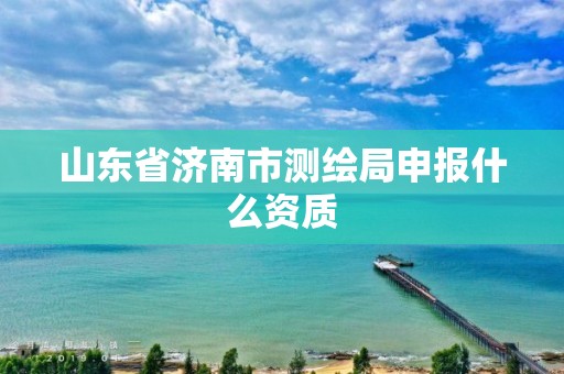 山東省濟南市測繪局申報什么資質