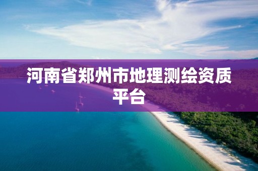 河南省鄭州市地理測繪資質平臺