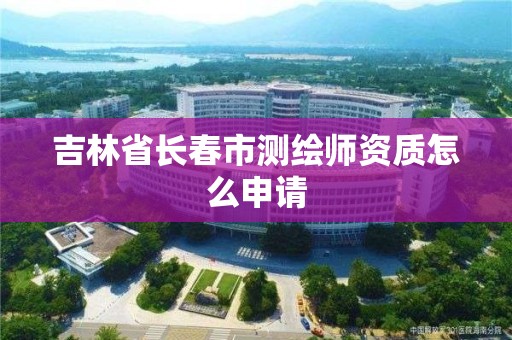 吉林省長春市測繪師資質怎么申請