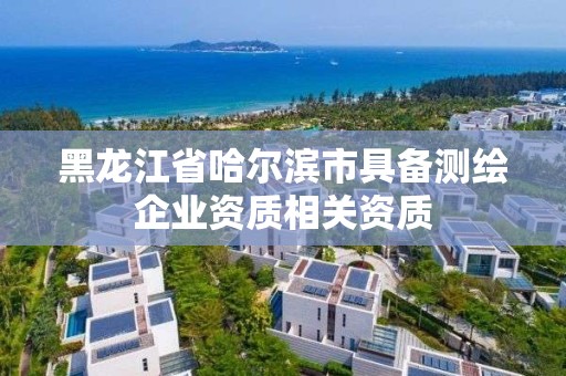 黑龍江省哈爾濱市具備測繪企業資質相關資質