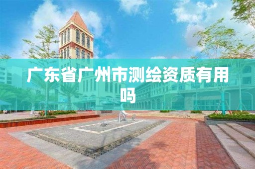 廣東省廣州市測繪資質有用嗎