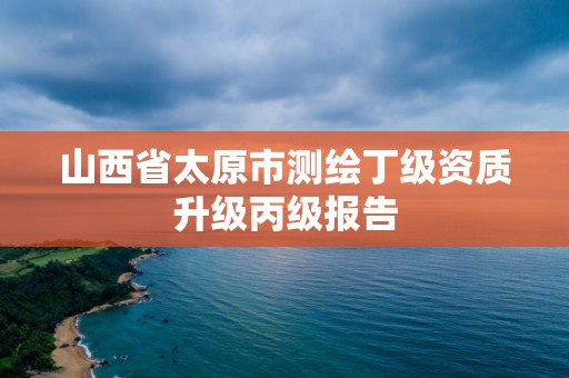 山西省太原市測繪丁級資質升級丙級報告