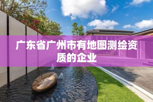 廣東省廣州市有地圖測繪資質(zhì)的企業(yè)