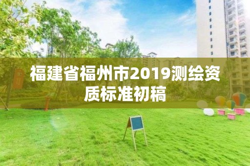 福建省福州市2019測繪資質標準初稿