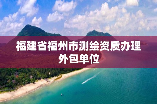 福建省福州市測繪資質辦理外包單位