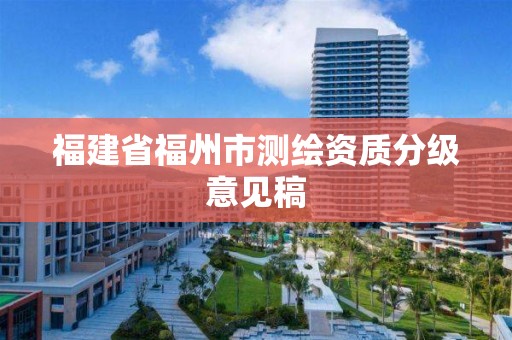 福建省福州市測(cè)繪資質(zhì)分級(jí)意見(jiàn)稿