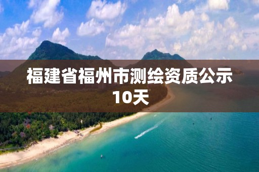 福建省福州市測繪資質公示10天