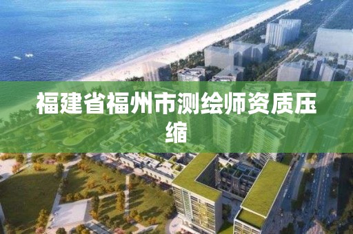 福建省福州市測繪師資質壓縮