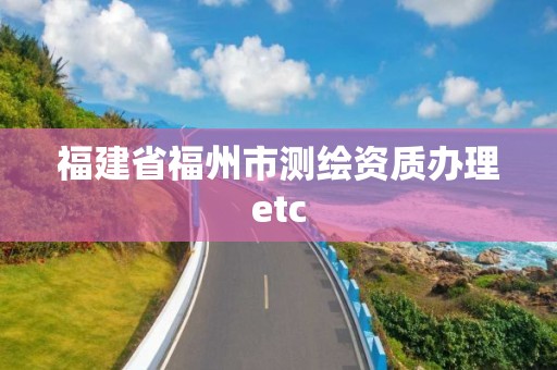 福建省福州市測繪資質辦理etc