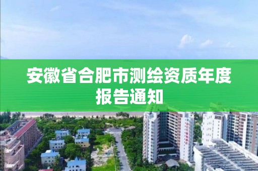 安徽省合肥市測繪資質年度報告通知