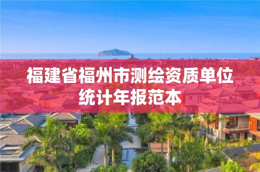 福建省福州市測(cè)繪資質(zhì)單位統(tǒng)計(jì)年報(bào)范本