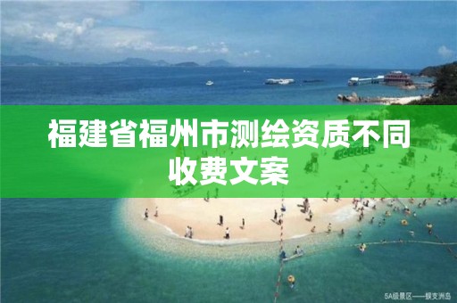 福建省福州市測(cè)繪資質(zhì)不同收費(fèi)文案