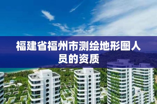 福建省福州市測繪地形圖人員的資質