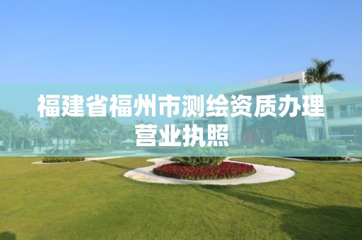 福建省福州市測繪資質辦理營業執照