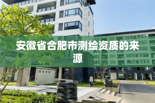 安徽省合肥市測繪資質的來源