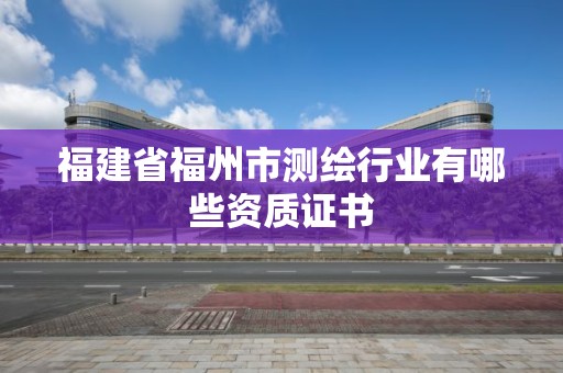 福建省福州市測繪行業(yè)有哪些資質證書