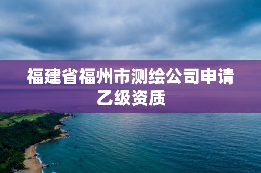 福建省福州市測繪公司申請乙級資質