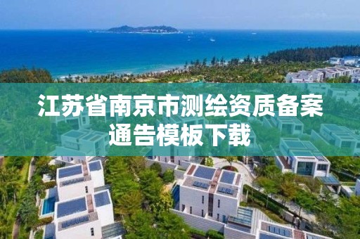 江蘇省南京市測繪資質備案通告模板下載