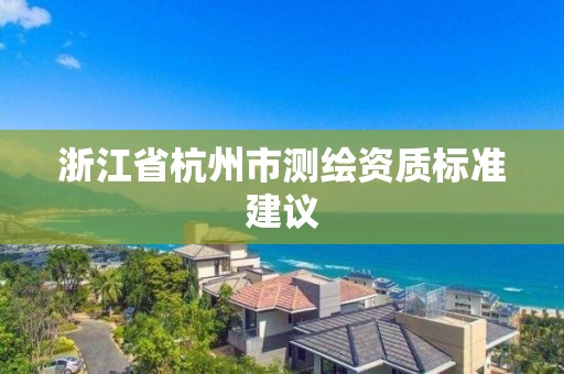 浙江省杭州市測繪資質標準建議