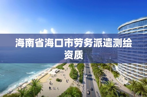 海南省海口市勞務派遣測繪資質