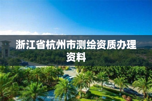 浙江省杭州市測繪資質辦理資料