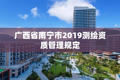 廣西省南寧市2019測繪資質管理規定