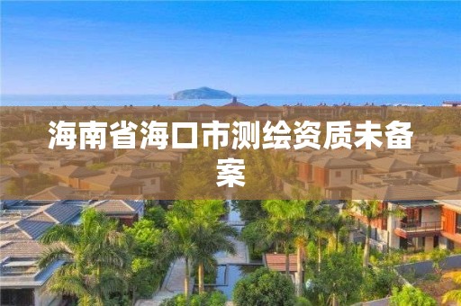 海南省海口市測繪資質未備案