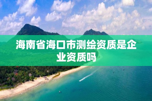 海南省海口市測繪資質是企業資質嗎