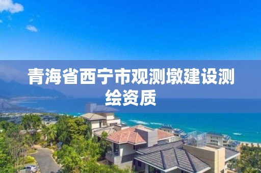 青海省西寧市觀測墩建設測繪資質