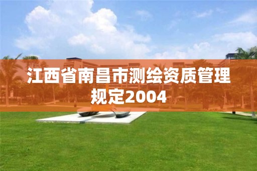 江西省南昌市測(cè)繪資質(zhì)管理規(guī)定2004