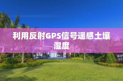 利用反射GPS信號遙感土壤濕度