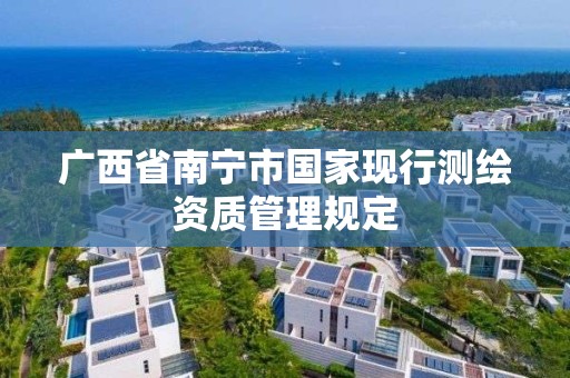 廣西省南寧市國家現行測繪資質管理規定