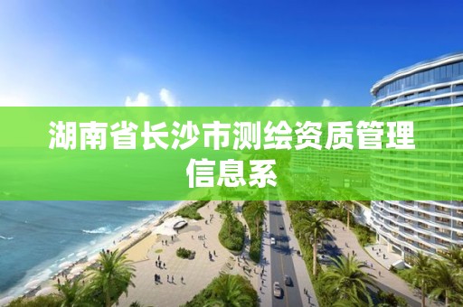 湖南省長沙市測繪資質管理信息系