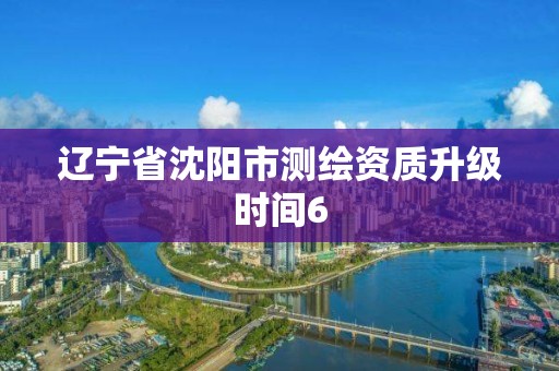 遼寧省沈陽市測繪資質升級時間6