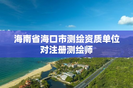 海南省海口市測繪資質單位對注冊測繪師