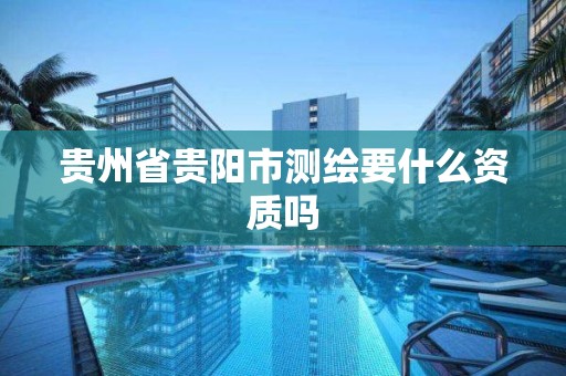 貴州省貴陽市測繪要什么資質嗎