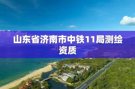 山東省濟南市中鐵11局測繪資質