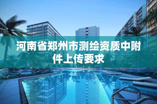 河南省鄭州市測繪資質中附件上傳要求