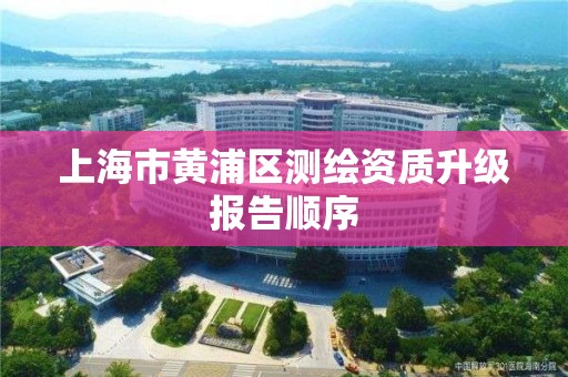 上海市黃浦區測繪資質升級報告順序