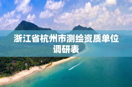 浙江省杭州市測繪資質單位調研表