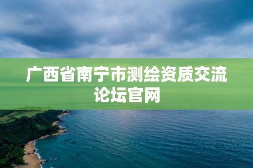 廣西省南寧市測繪資質(zhì)交流論壇官網(wǎng)