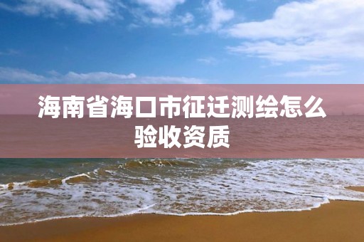 海南省海口市征遷測繪怎么驗收資質