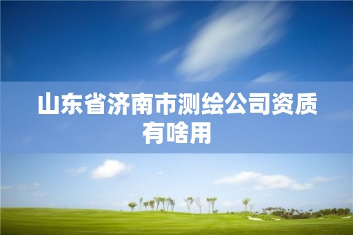 山東省濟南市測繪公司資質有啥用