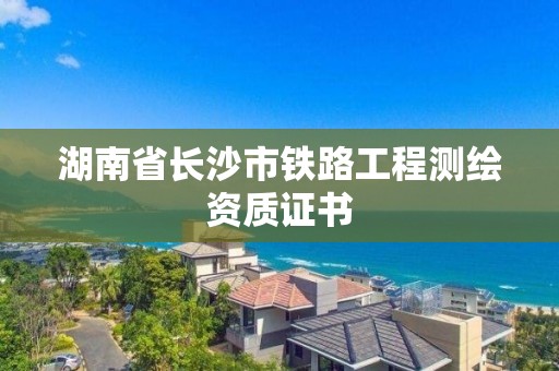 湖南省長(zhǎng)沙市鐵路工程測(cè)繪資質(zhì)證書(shū)