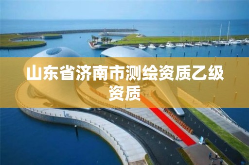 山東省濟南市測繪資質乙級資質