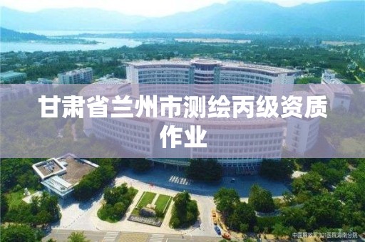 甘肅省蘭州市測繪丙級資質作業